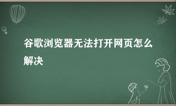 谷歌浏览器无法打开网页怎么解决