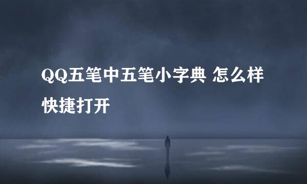 QQ五笔中五笔小字典 怎么样快捷打开