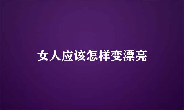 女人应该怎样变漂亮
