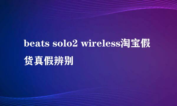 beats solo2 wireless淘宝假货真假辨别