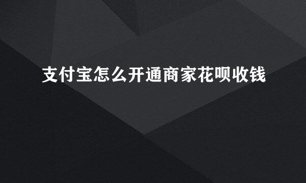 支付宝怎么开通商家花呗收钱