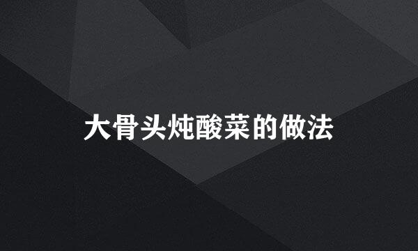 大骨头炖酸菜的做法