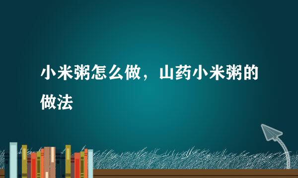 小米粥怎么做，山药小米粥的做法