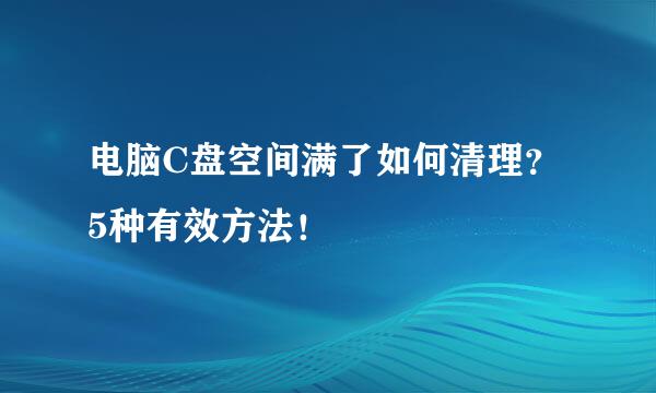 电脑C盘空间满了如何清理？5种有效方法！
