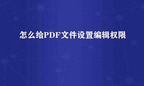 怎么给PDF文件设置编辑权限