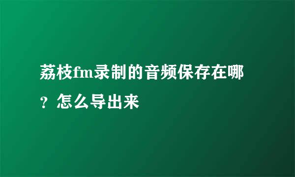 荔枝fm录制的音频保存在哪？怎么导出来