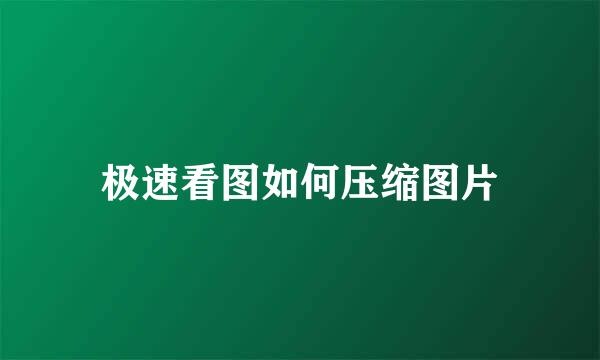 极速看图如何压缩图片