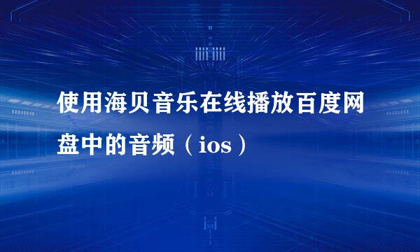 使用海贝音乐在线播放百度网盘中的音频（ios）
