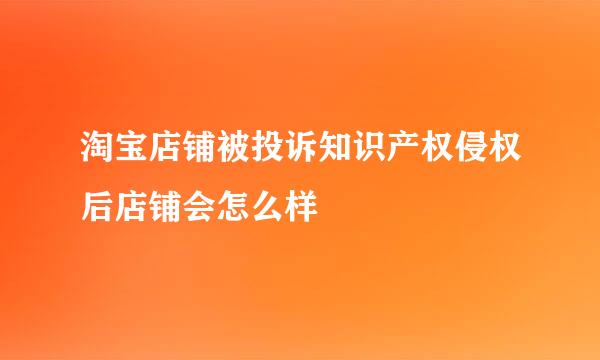 淘宝店铺被投诉知识产权侵权后店铺会怎么样