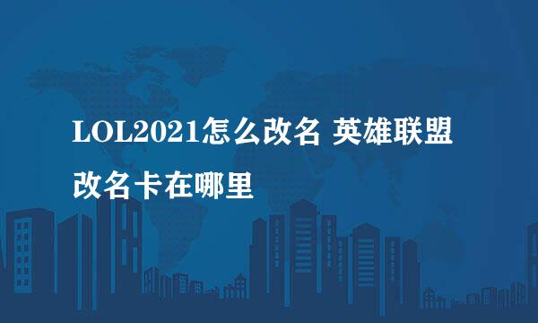 LOL2021怎么改名 英雄联盟改名卡在哪里