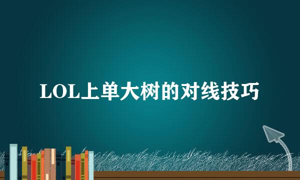 LOL上单大树的对线技巧