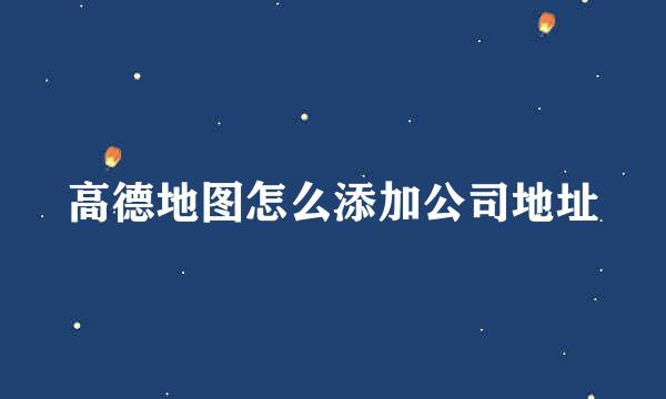 高德地图怎么添加公司地址