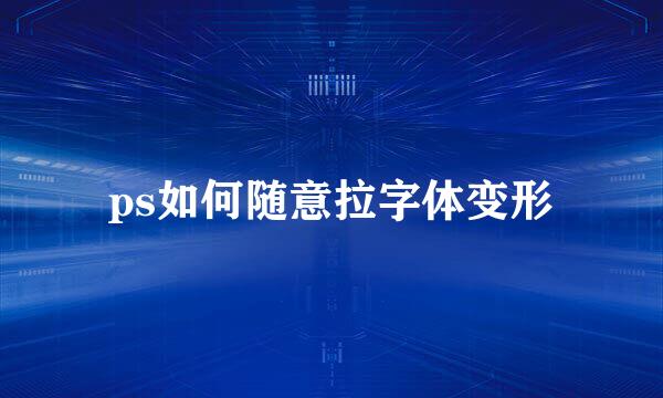 ps如何随意拉字体变形