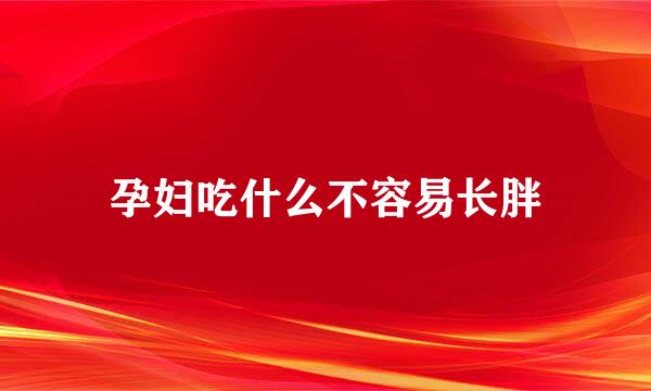 孕妇吃什么不容易长胖