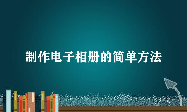 制作电子相册的简单方法