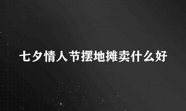 七夕情人节摆地摊卖什么好