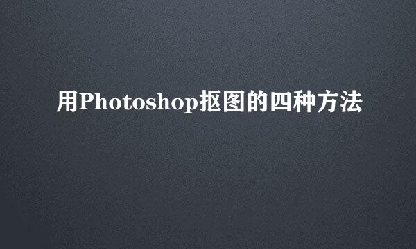 用Photoshop抠图的四种方法