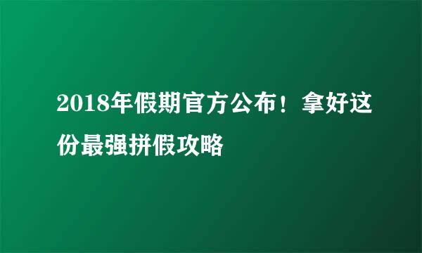 2018年假期官方公布！拿好这份最强拼假攻略