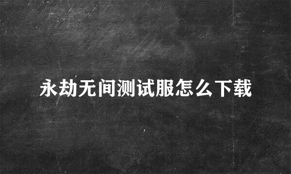 永劫无间测试服怎么下载