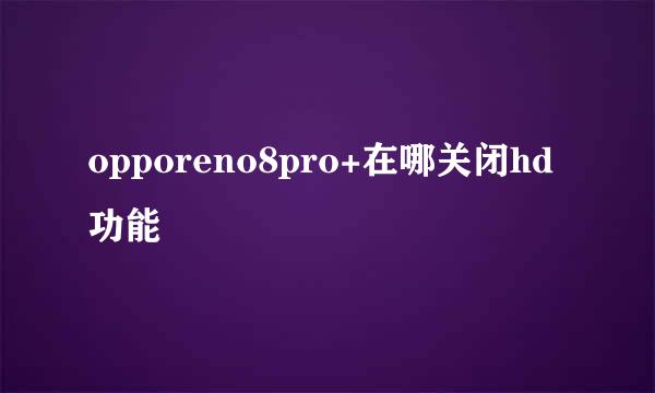 opporeno8pro+在哪关闭hd功能