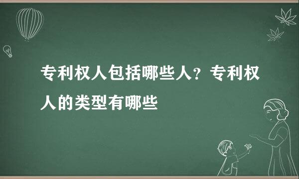 专利权人包括哪些人？专利权人的类型有哪些