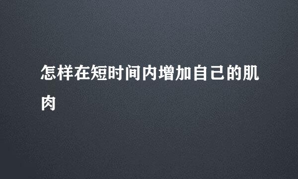 怎样在短时间内增加自己的肌肉