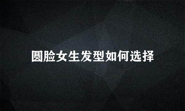 圆脸女生发型如何选择
