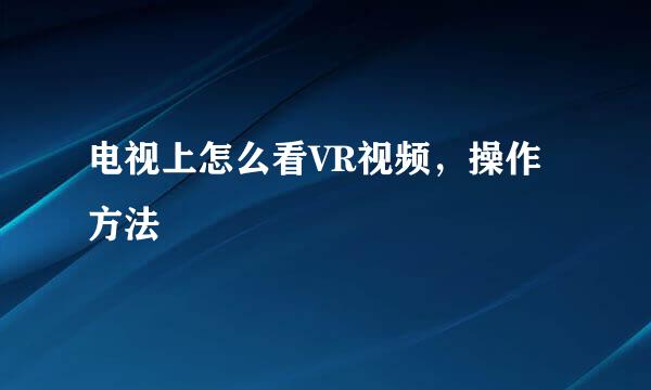 电视上怎么看VR视频，操作方法