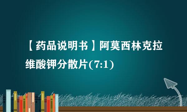 【药品说明书】阿莫西林克拉维酸钾分散片(7:1)