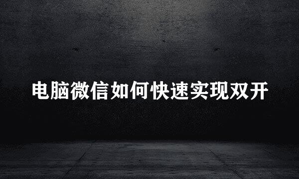 电脑微信如何快速实现双开