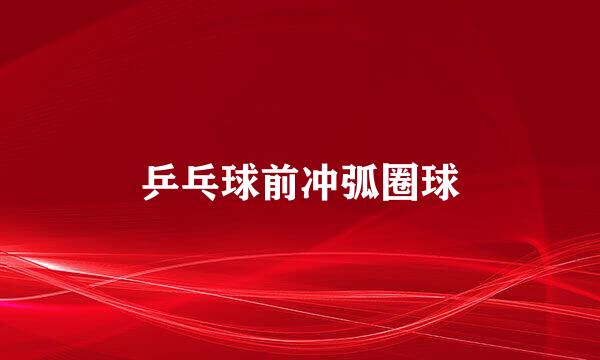 乒乓球前冲弧圈球