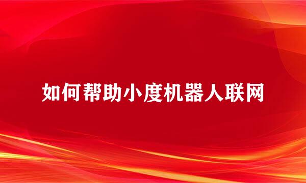 如何帮助小度机器人联网