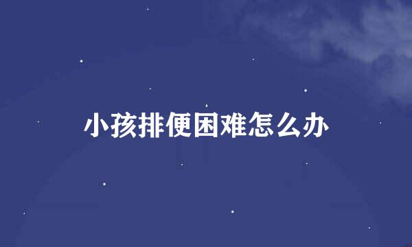 小孩排便困难怎么办
