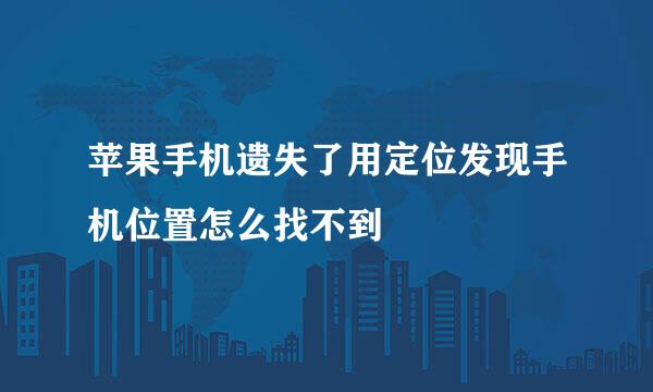 苹果手机遗失了用定位发现手机位置怎么找不到