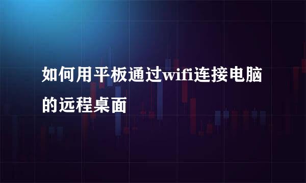 如何用平板通过wifi连接电脑的远程桌面