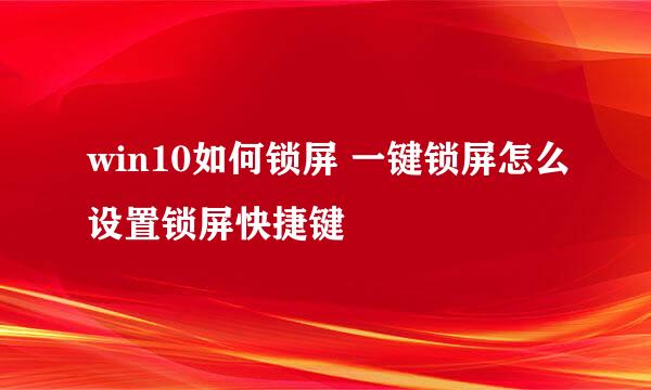 win10如何锁屏 一键锁屏怎么设置锁屏快捷键