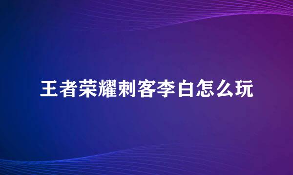 王者荣耀刺客李白怎么玩