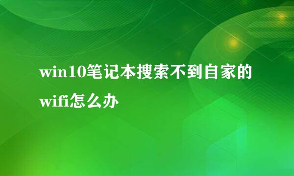 win10笔记本搜索不到自家的wifi怎么办