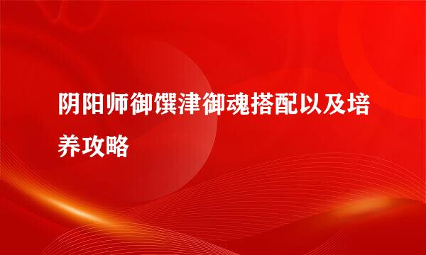 阴阳师御馔津御魂搭配以及培养攻略