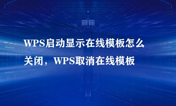 WPS启动显示在线模板怎么关闭，WPS取消在线模板