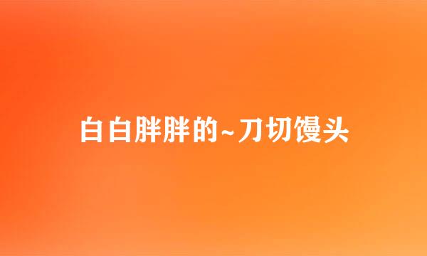 白白胖胖的~刀切馒头