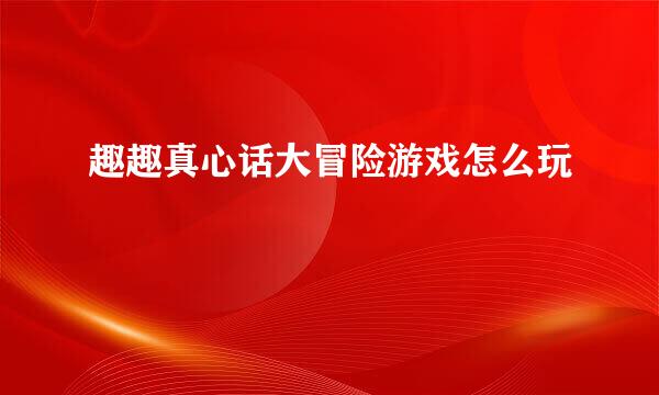 趣趣真心话大冒险游戏怎么玩