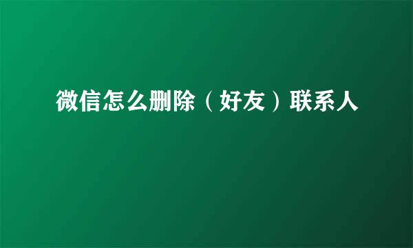 微信怎么删除（好友）联系人