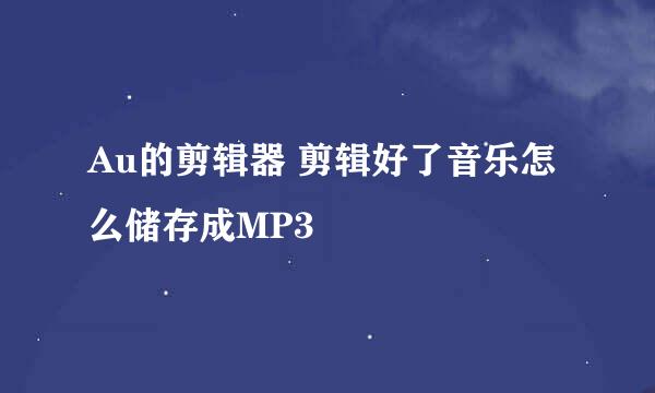Au的剪辑器 剪辑好了音乐怎么储存成MP3