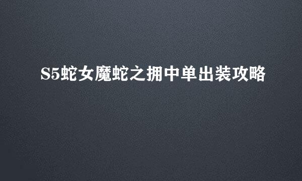 S5蛇女魔蛇之拥中单出装攻略