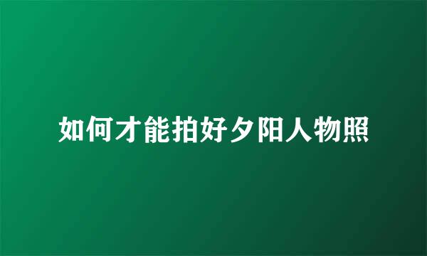如何才能拍好夕阳人物照