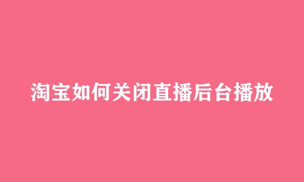 淘宝如何关闭直播后台播放