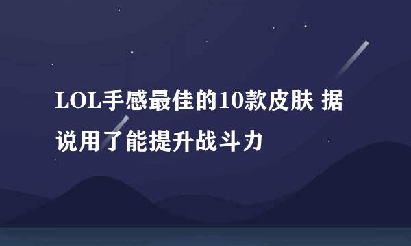LOL手感最佳的10款皮肤 据说用了能提升战斗力