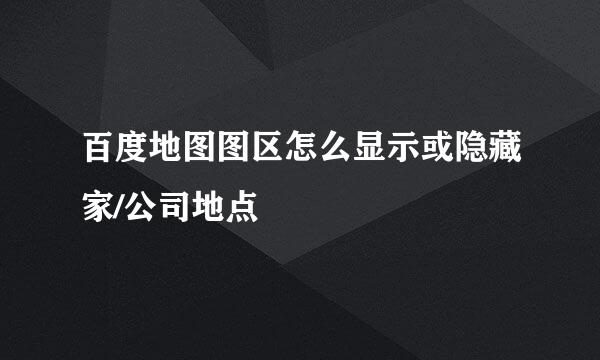 百度地图图区怎么显示或隐藏家/公司地点