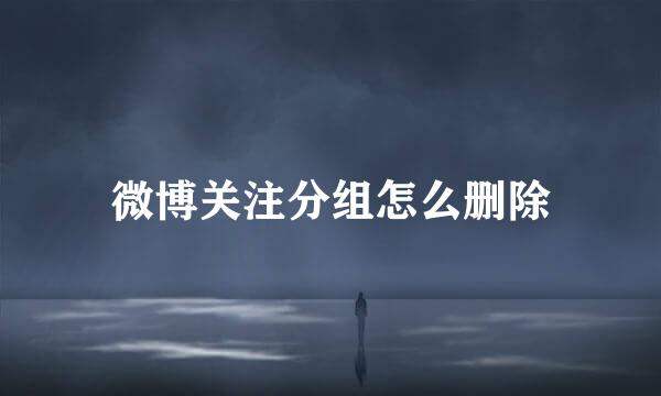 微博关注分组怎么删除